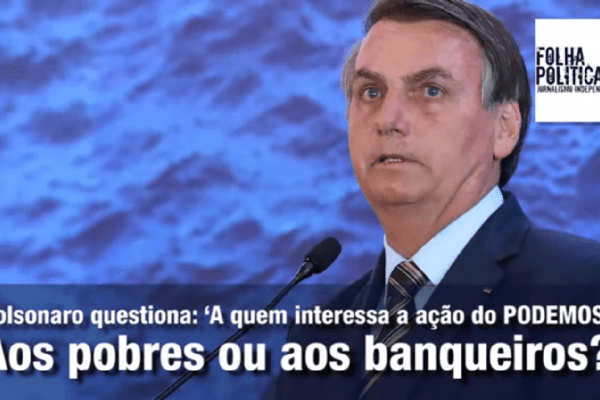 Bolsonaro questiona: ‘A quem interessa a ação do PODEMOS? Aos pobres ou aos banqueiros?’